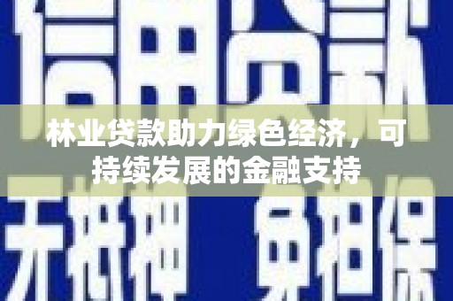 新建林业贷款助力绿色经济，可持续发展的金融支持