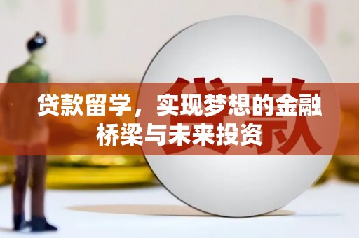 新建贷款留学，实现梦想的金融桥梁与未来投资