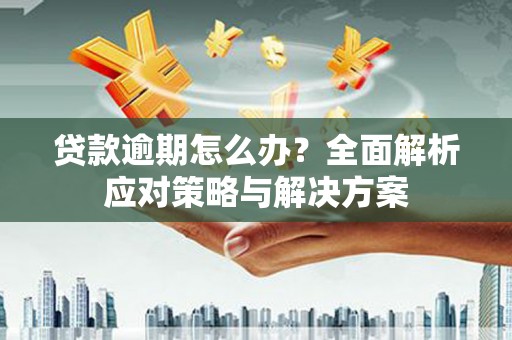 新建贷款逾期怎么办？全面解析应对策略与解决方案