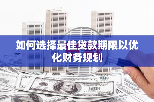 新建如何选择最佳贷款期限以优化财务规划