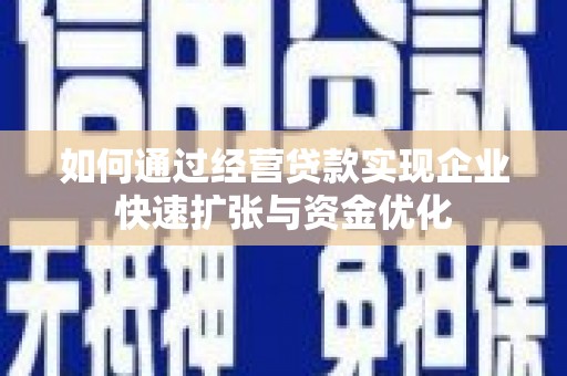 新建如何通过经营贷款实现企业快速扩张与资金优化