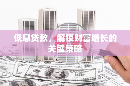 新建低息贷款，解锁财富增长的关键策略