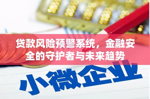 新建贷款风险预警系统，金融安全的守护者与未来趋势