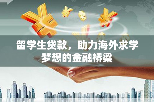 新建留学生贷款，助力海外求学梦想的金融桥梁