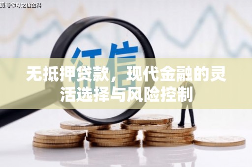 新建无抵押贷款，现代金融的灵活选择与风险控制