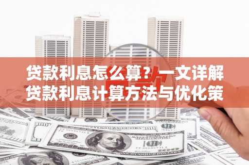 新建贷款利息怎么算？一文详解贷款利息计算方法与优化策略