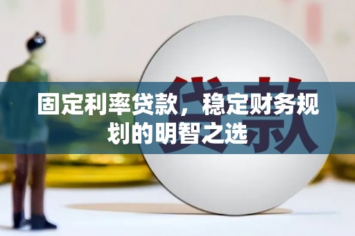 新建固定利率贷款，稳定财务规划的明智之选