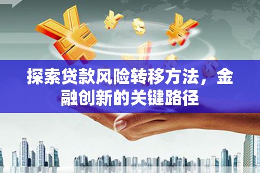 新建探索贷款风险转移方法，金融创新的关键路径