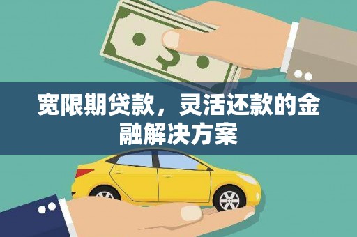 新建宽限期贷款，灵活还款的金融解决方案
