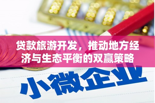 新建贷款旅游开发，推动地方经济与生态平衡的双赢策略