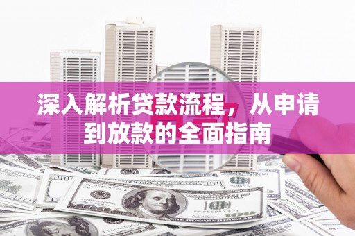 新建深入解析贷款流程，从申请到放款的全面指南