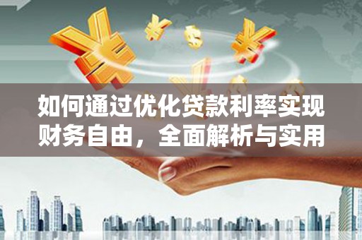 新建如何通过优化贷款利率实现财务自由，全面解析与实用策略