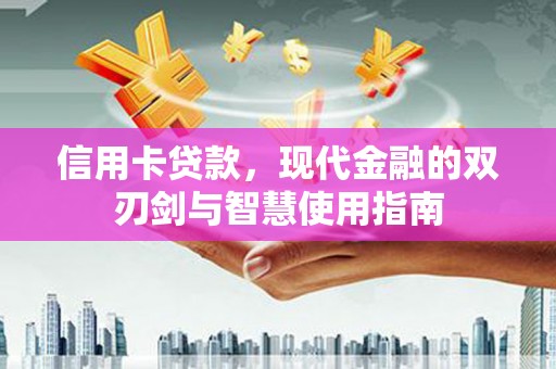 新建信用卡贷款，现代金融的双刃剑与智慧使用指南