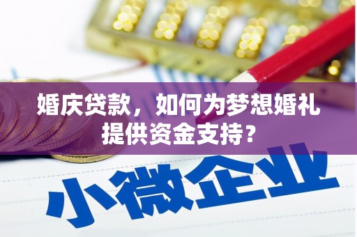 新建婚庆贷款，如何为梦想婚礼提供资金支持？