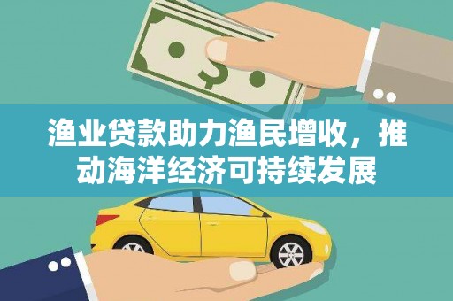 新建渔业贷款助力渔民增收，推动海洋经济可持续发展