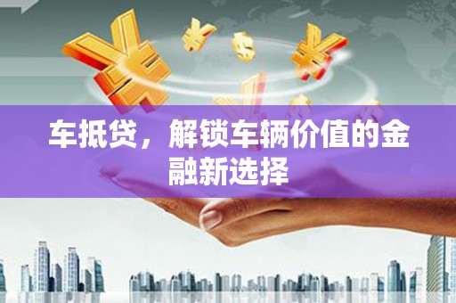 新建车抵贷，解锁车辆价值的金融新选择