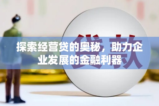 新建探索经营贷的奥秘，助力企业发展的金融利器
