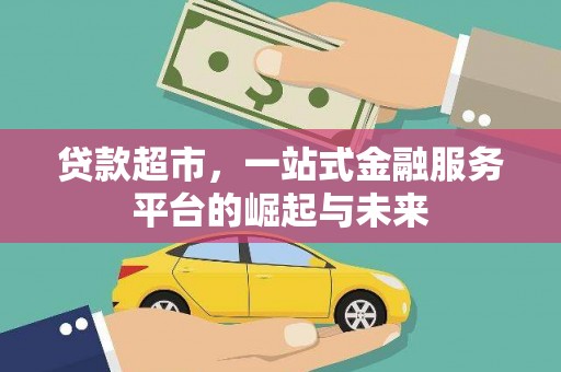 新建贷款超市，一站式金融服务平台的崛起与未来