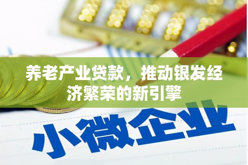 新建养老产业贷款，推动银发经济繁荣的新引擎