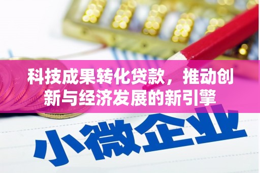 新建科技成果转化贷款，推动创新与经济发展的新引擎