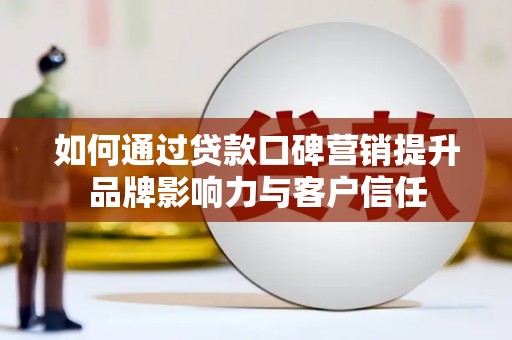 新建如何通过贷款口碑营销提升品牌影响力与客户信任