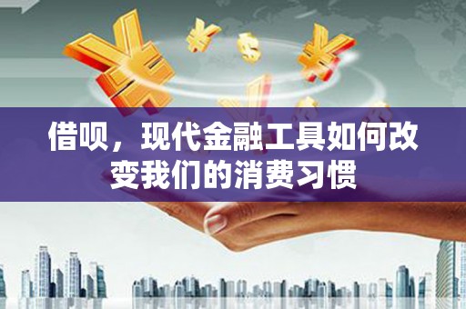 新建借呗，现代金融工具如何改变我们的消费习惯