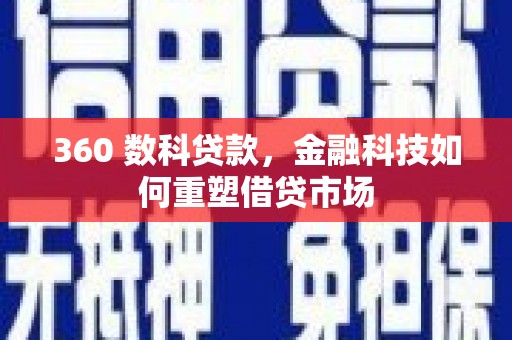 新建360 数科贷款，金融科技如何重塑借贷市场