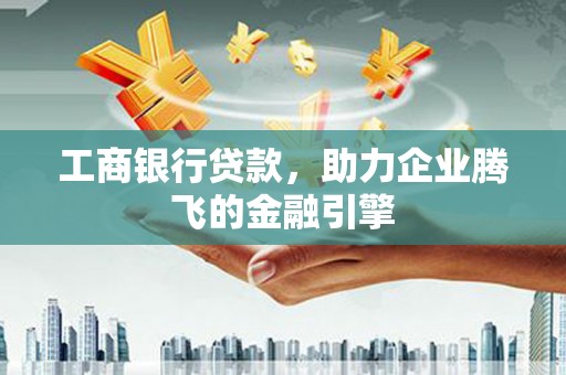 新建工商银行贷款，助力企业腾飞的金融引擎