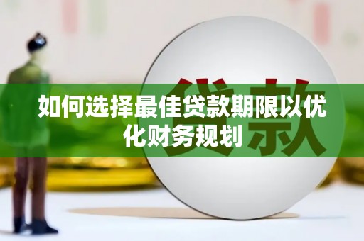新建如何选择最佳贷款期限以优化财务规划