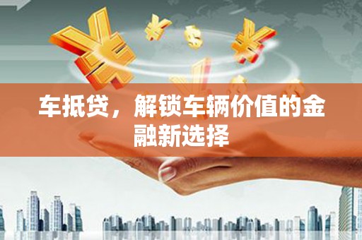 新建车抵贷，解锁车辆价值的金融新选择