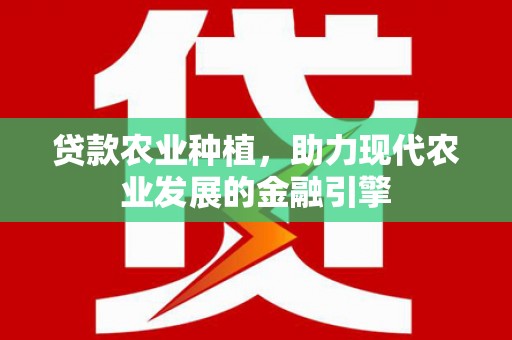 新建贷款农业种植，助力现代农业发展的金融引擎