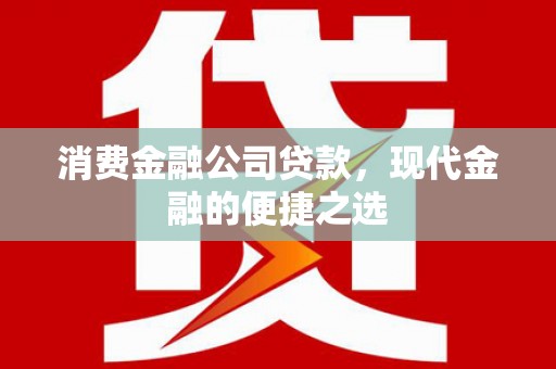 新建消费金融公司贷款，现代金融的便捷之选
