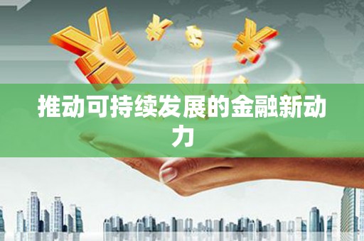 新建推动可持续发展的金融新动力