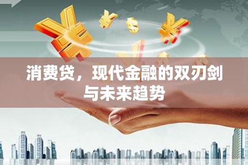 新建消费贷，现代金融的双刃剑与未来趋势