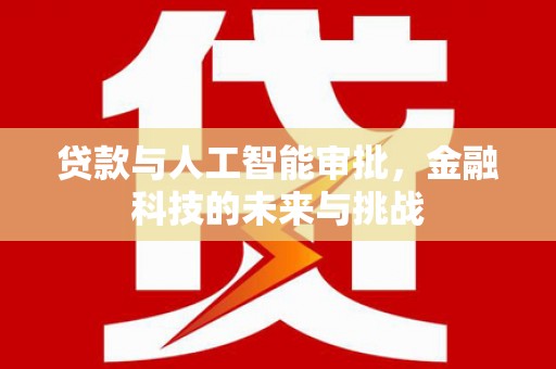 新建贷款与人工智能审批，金融科技的未来与挑战