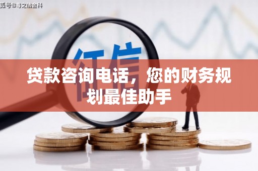 新建贷款咨询电话，您的财务规划最佳助手