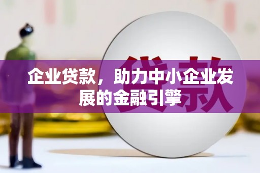 新建企业贷款，助力中小企业发展的金融引擎