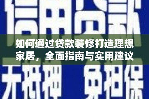 新建如何通过贷款装修打造理想家居，全面指南与实用建议