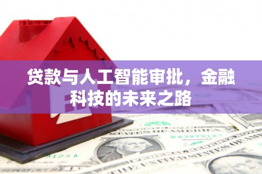 新建贷款与人工智能审批，金融科技的未来之路