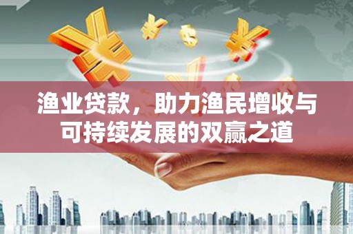 新建渔业贷款，助力渔民增收与可持续发展的双赢之道