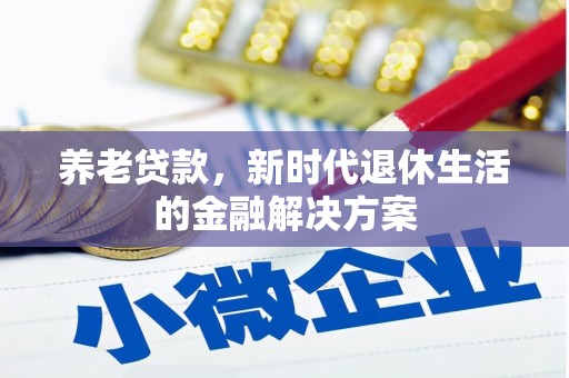 新建养老贷款，新时代退休生活的金融解决方案