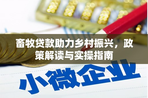 新建畜牧贷款助力乡村振兴，政策解读与实操指南
