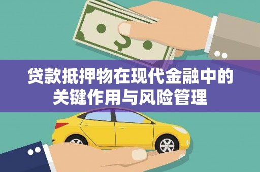 新建贷款抵押物在现代金融中的关键作用与风险管理
