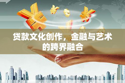 新建贷款文化创作，金融与艺术的跨界融合
