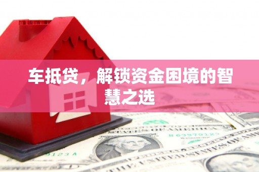新建车抵贷，解锁资金困境的智慧之选