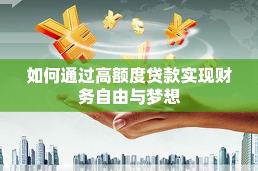 新建如何通过高额度贷款实现财务自由与梦想