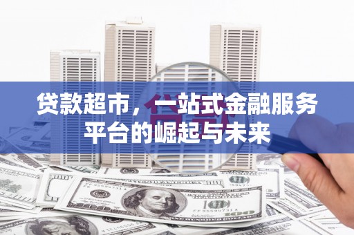 新建贷款超市，一站式金融服务平台的崛起与未来