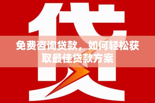 新建免费咨询贷款，如何轻松获取最佳贷款方案