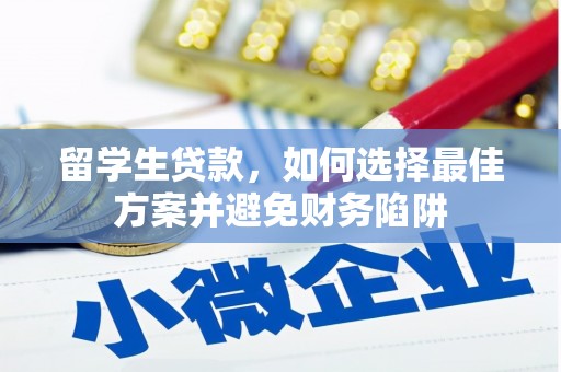 新建留学生贷款，如何选择最佳方案并避免财务陷阱