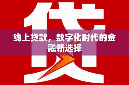 新建线上贷款，数字化时代的金融新选择